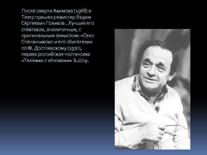 После смерти Акимова (1968) в Театр пришел режиссер Вадим Сергеевич Голиков. Лучшие его спектакли,