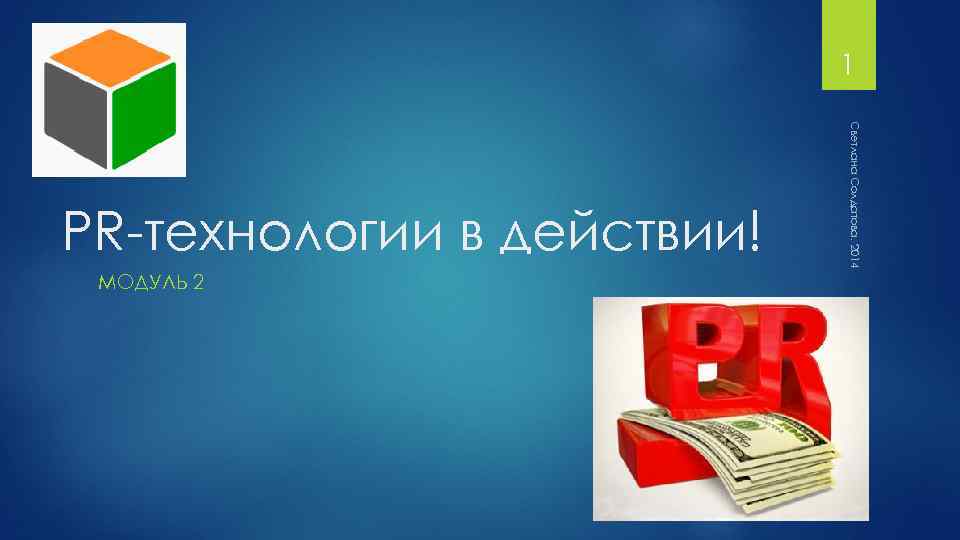 1 МОДУЛЬ 2 Светлана Солдатова, 2014 PR-технологии в действии! 