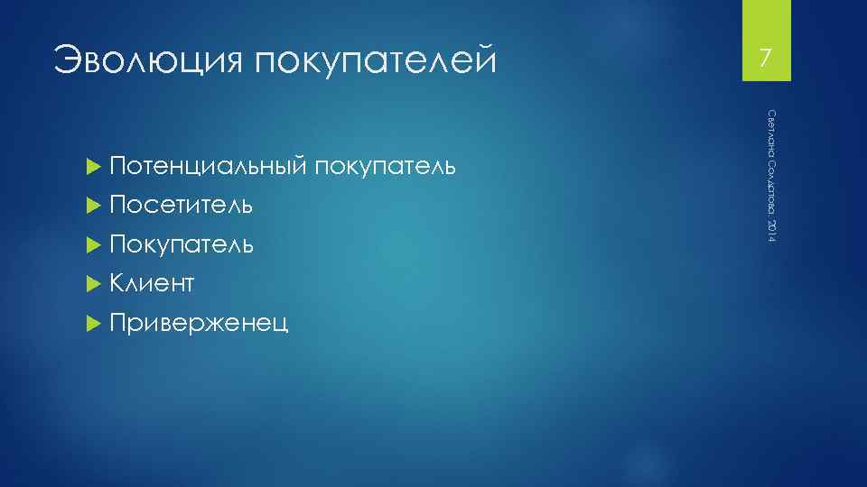 Эволюция покупателей Потенциальный покупатель Посетитель Покупатель Клиент Приверженец Светлана Солдатова, 2014 7 