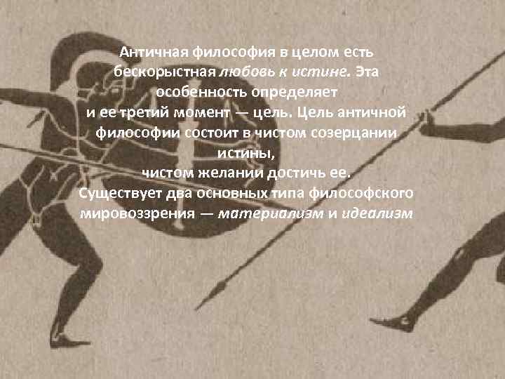 Античная философия в целом есть бескорыстная любовь к истине. Эта особенность определяет и ее