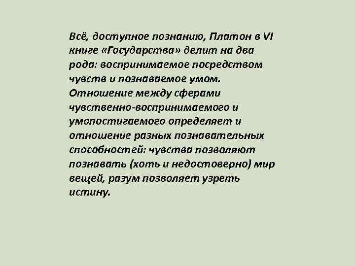 Всё, доступное познанию, Платон в VI книге «Государства» делит на два рода: воспринимаемое посредством