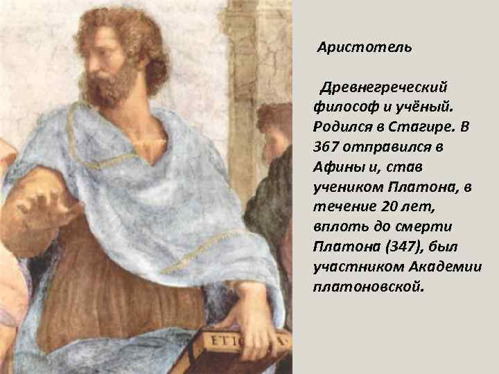  Аристотель Древнегреческий философ и учёный. Родился в Стагире. В 367 отправился в Афины