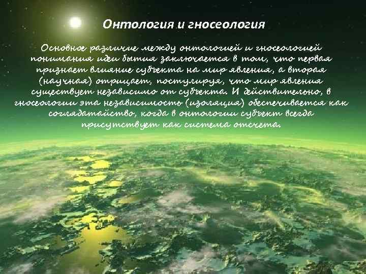 Онтология и гносеология Основное различие между онтологией и гносеологией понимания идеи бытия заключается в
