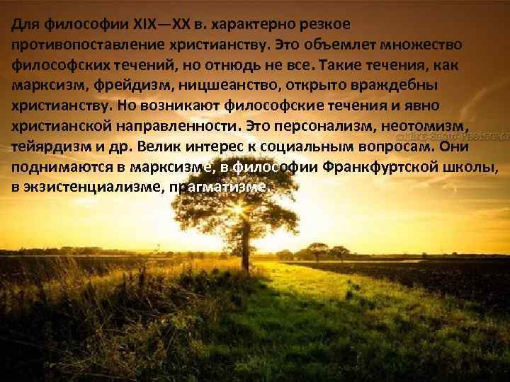 Для философии XIX—XX в. характерно резкое противопоставление христианству. Это объемлет множество философских течений, но