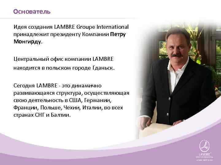Основатель Идея создания LAMBRE Groupе International принадлежит президенту Компании Петру Монгирду. Центральный офис компании