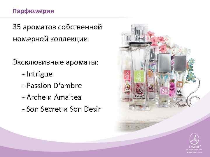 Парфюмерия 35 ароматов собственной номерной коллекции Эксклюзивные ароматы: - Intrigue - Passion D‘ambre -