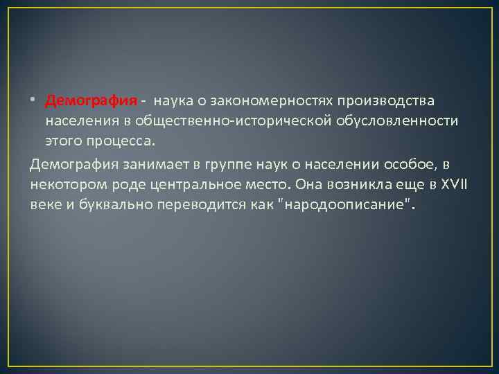  • Демография - наука о закономерностях производства населения в общественно-исторической обусловленности этого процесса.