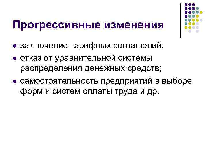 Прогрессивные изменения l l l заключение тарифных соглашений; отказ от уравнительной системы распределения денежных