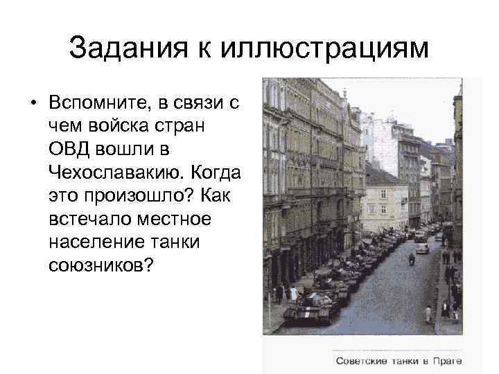 Задания к иллюстрациям • Вспомните, в связи с чем войска стран ОВД вошли в