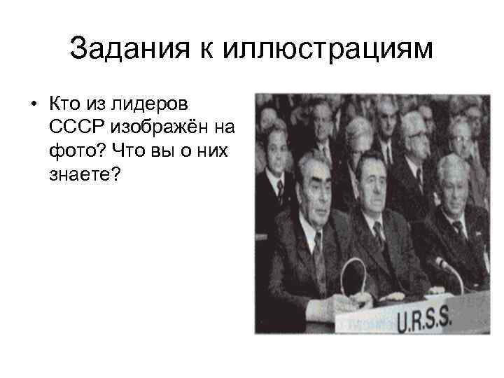 Задания к иллюстрациям • Кто из лидеров СССР изображён на фото? Что вы о