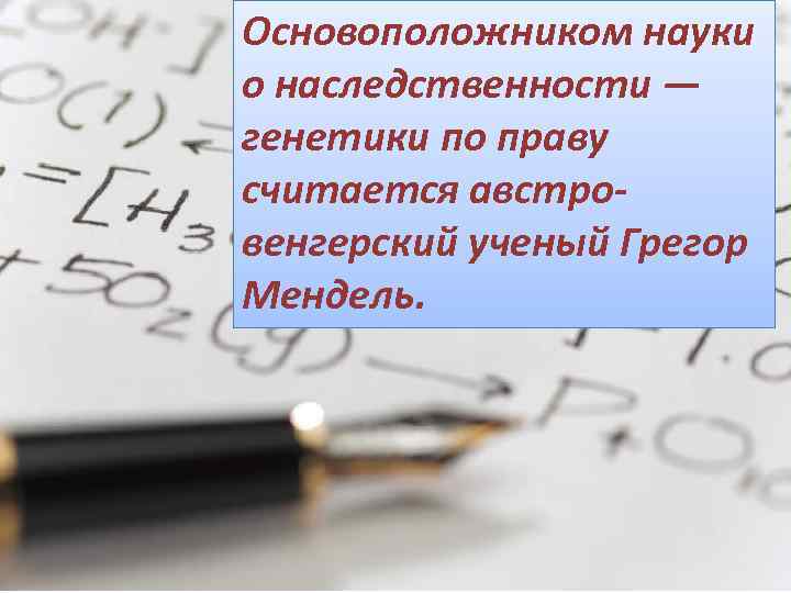 Основоположником науки о наследственности — генетики по праву считается австровенгерский ученый Грегор Мендель. 