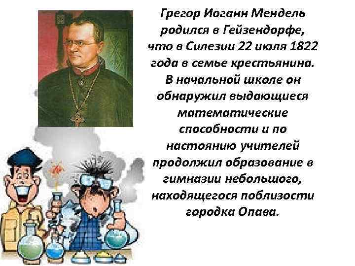 Грегор Иоганн Мендель родился в Гейзендорфе, что в Силезии 22 июля 1822 года в