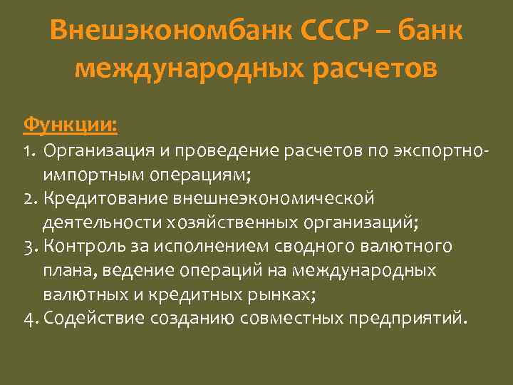 Внешэкономбанк СССР – банк международных расчетов Функции: 1. Организация и проведение расчетов по экспортно