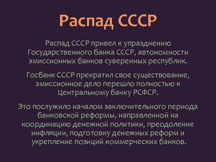 Распад СССР привел к упразднению Государственного банка СССР, автономности эмиссионных банков суверенных республик. Госбанк