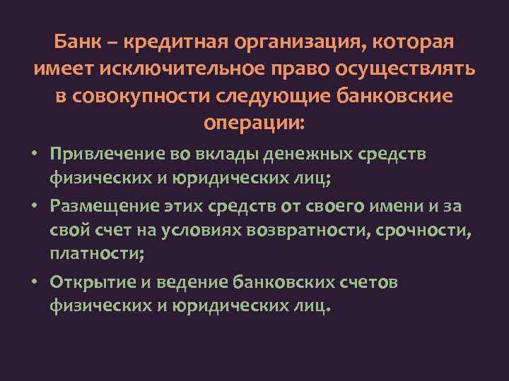 Банк – кредитная организация, которая имеет исключительное право осуществлять в совокупности следующие банковские операции: