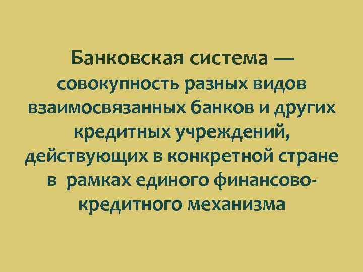 Банковская система — совокупность разных видов взаимосвязанных банков и других кредитных учреждений, действующих в