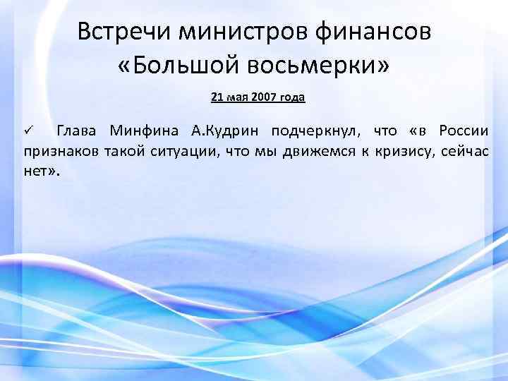 Встречи министров финансов «Большой восьмерки» 21 мая 2007 года Глава Минфина А. Кудрин подчеркнул,