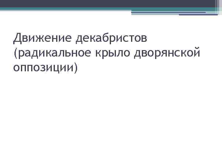 Движение декабристов (радикальное крыло дворянской оппозиции) 