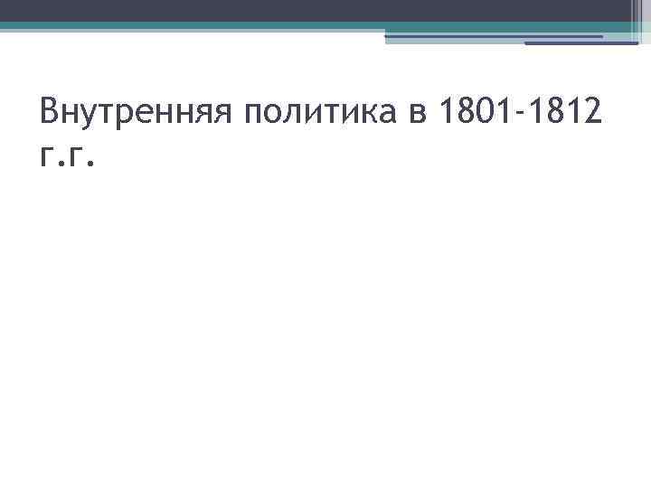 Внутренняя политика в 1801 -1812 г. г. 