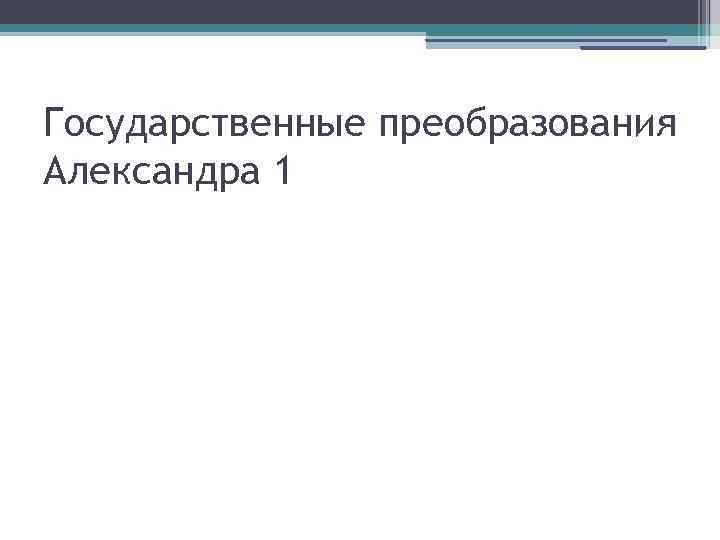 Государственные преобразования Александра 1 