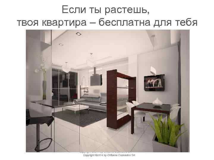 Если ты растешь, твоя квартира – бесплатна для тебя T Copyright © 2014 by