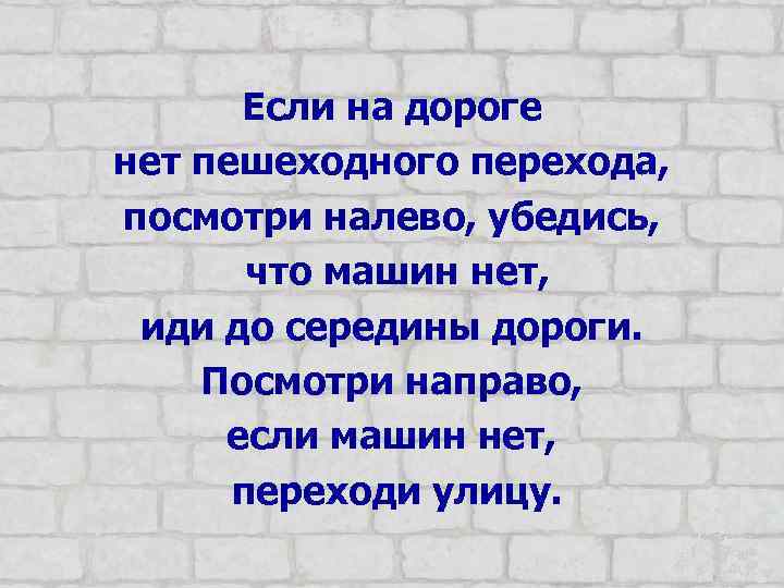 Если на дороге нет пешеходного перехода, посмотри налево, убедись, что машин нет, иди до