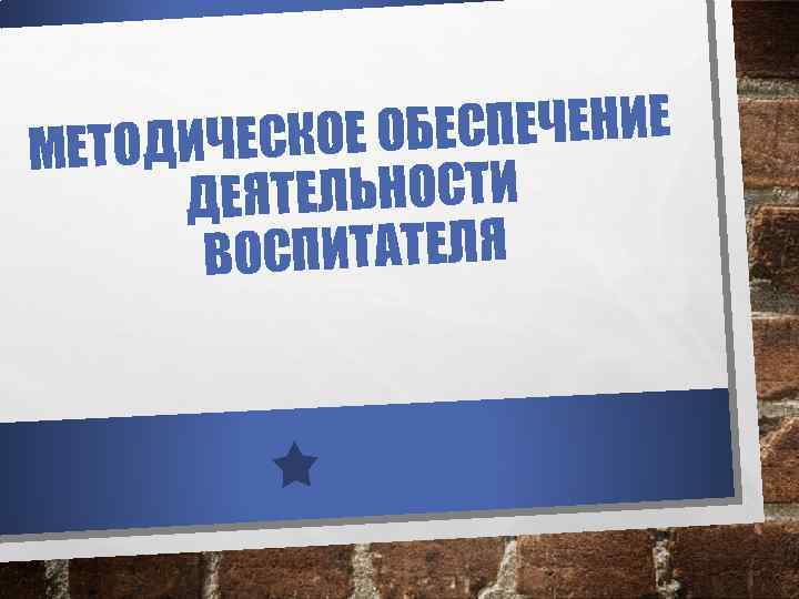 БЕСПЕЧЕНИЕ ЕТОДИЧЕСКОЕ О М ЕЯТЕЛЬНОСТИ Д ОСПИТАТЕЛЯ В 