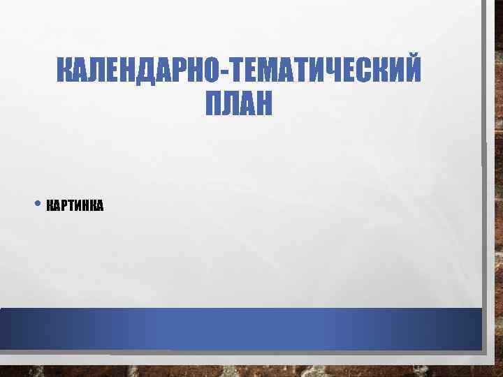 КАЛЕНДАРНО-ТЕМАТИЧЕСКИЙ ПЛАН • КАРТИНКА 