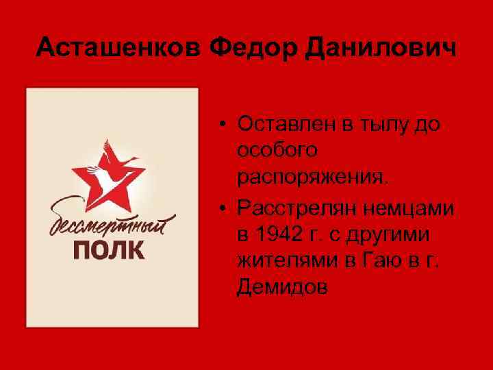 Асташенков Федор Данилович • Оставлен в тылу до особого распоряжения. • Расстрелян немцами в