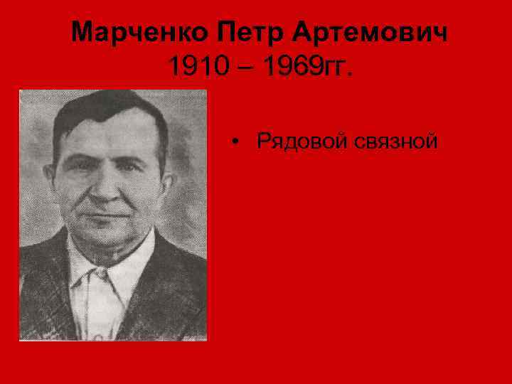 Марченко Петр Артемович 1910 – 1969 гг. • Рядовой связной 