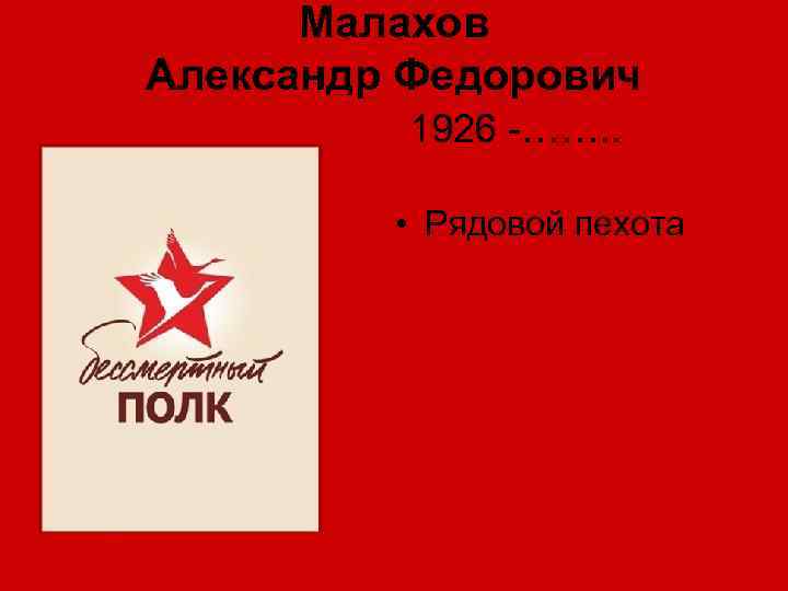 Малахов Александр Федорович 1926 -……. . • Рядовой пехота 
