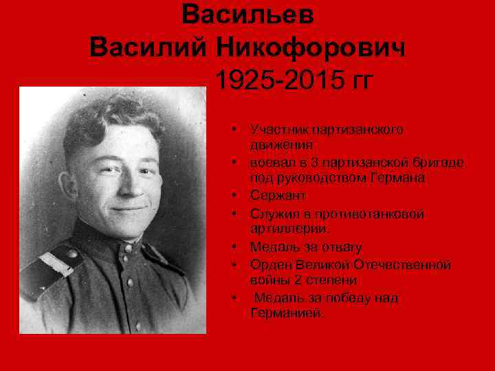 Васильев Василий Никофорович 1925 -2015 гг • Участник партизанского движения • воевал в 3