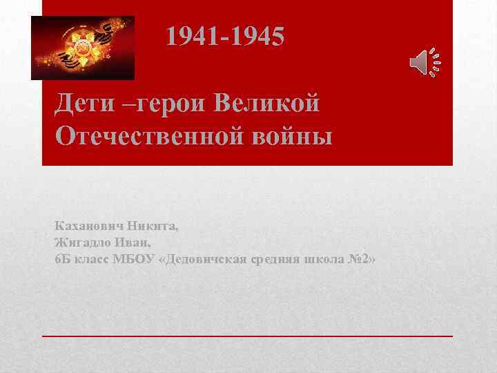  1941 -1945 Дети –герои Великой Отечественной войны Каханович Никита, Жигадло Иван, 6 Б