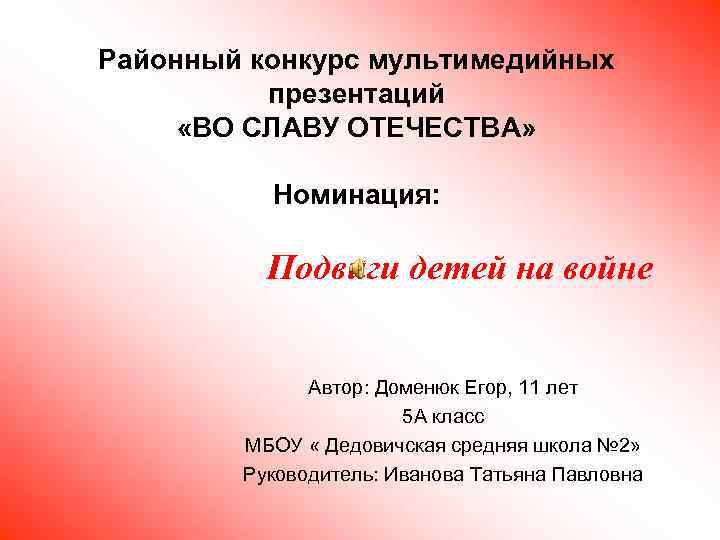 Районный конкурс мультимедийных презентаций «ВО СЛАВУ ОТЕЧЕСТВА» Номинация: Подвиги детей на войне Автор: Доменюк