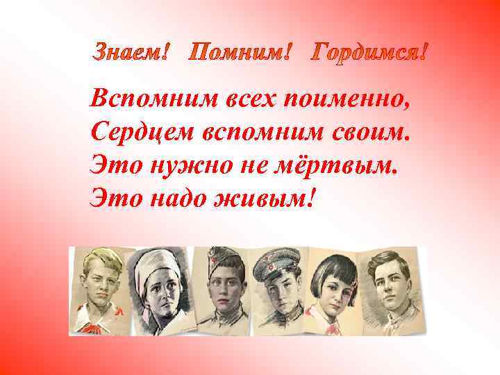 Вспомним всех поименно, Сердцем вспомним своим. Это нужно не мёртвым. Это надо живым! 