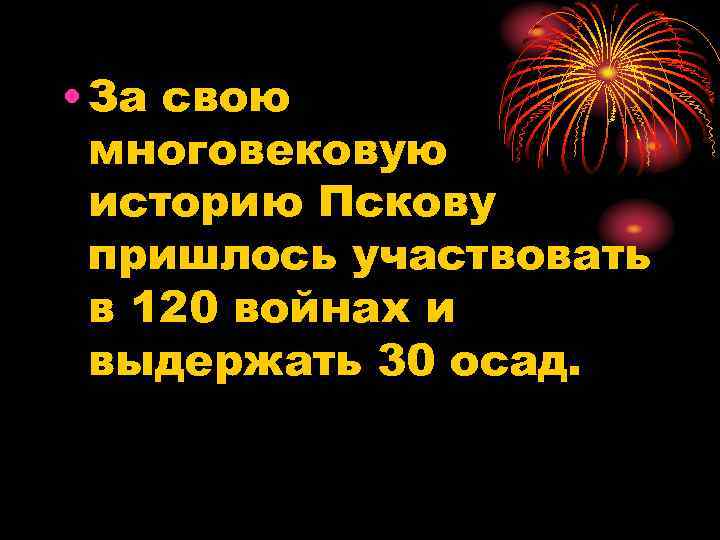  • За свою многовековую историю Пскову пришлось участвовать в 120 войнах и выдержать