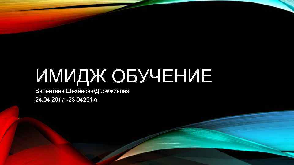 ИМИДЖ ОБУЧЕНИЕ Валентина Шеханова/Дрожжинова 24. 04. 2017 г-28. 042017 г. 