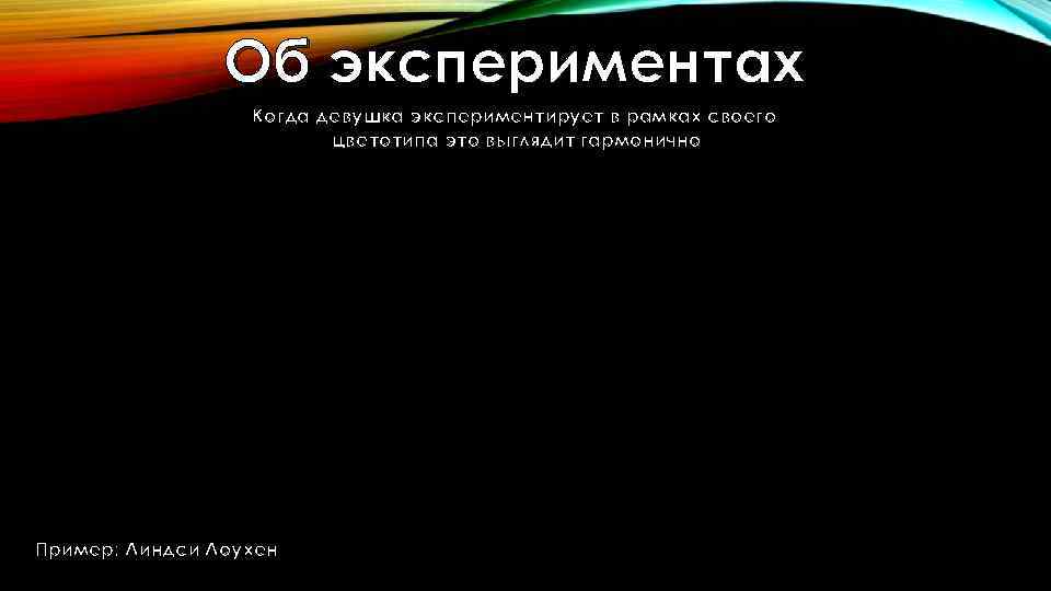 Об экспериментах Когда девушка экспериментирует в рамках своего цветотипа это выглядит гармонично Пример: Линдси