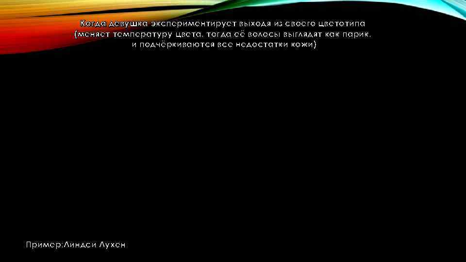 Когда девушка экспериментирует выходя из своего цветотипа (меняет температуру цвета, тогда её волосы выглядят