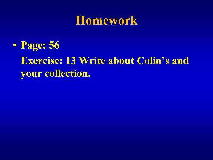 Homework • Page: 56 Exercise: 13 Write about Colin’s and your collection. 