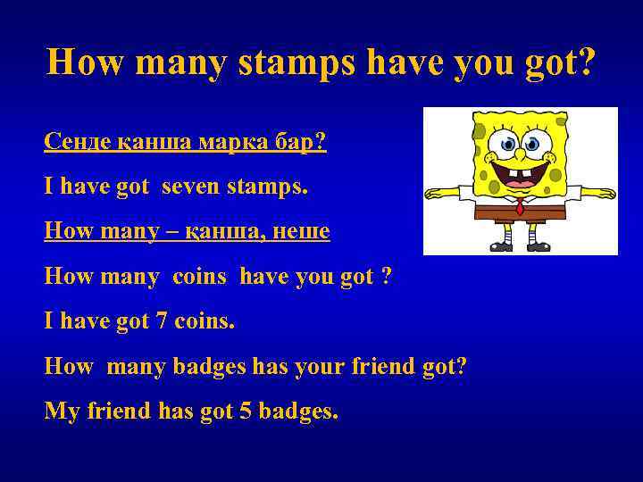 How many stamps have you got? Сенде қанша марка бар? I have got seven