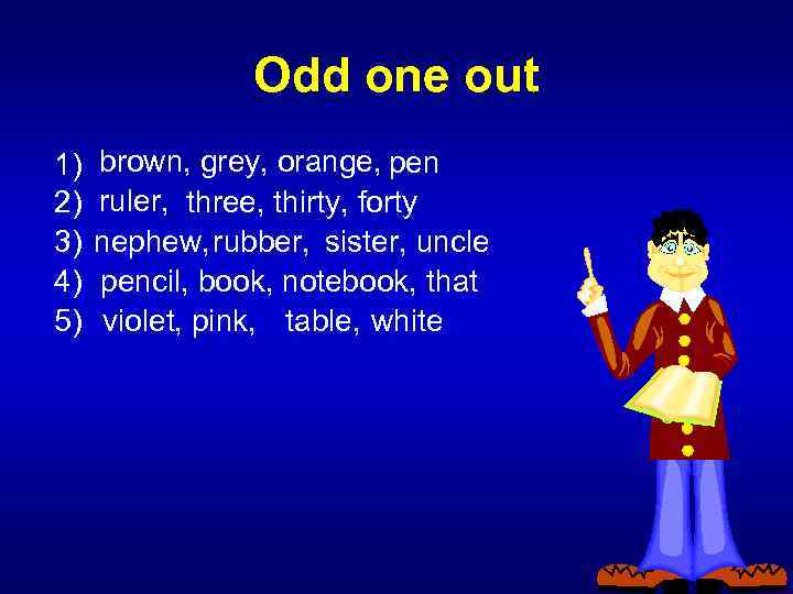 Odd one out 1) 2) 3) 4) 5) brown, grey, orange, pen ruler, three,