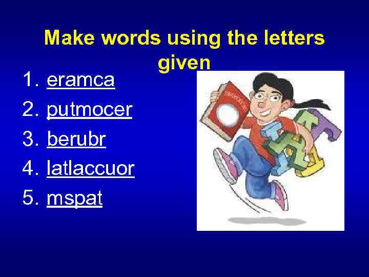 Make words using the letters given 1. eramca 2. putmocer 3. berubr 4. latlaccuor