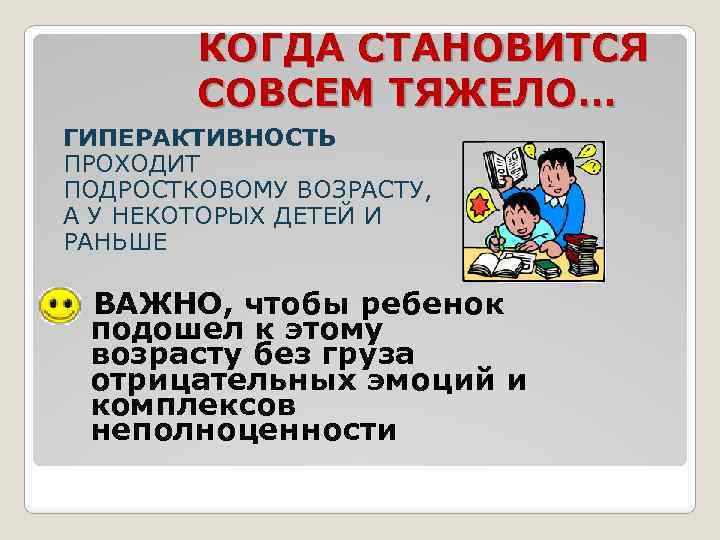 КОГДА СТАНОВИТСЯ СОВСЕМ ТЯЖЕЛО… ГИПЕРАКТИВНОСТЬ ПРОХОДИТ ПОДРОСТКОВОМУ ВОЗРАСТУ, А У НЕКОТОРЫХ ДЕТЕЙ И РАНЬШЕ