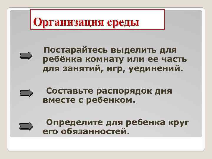 Организация среды Постарайтесь выделить для ребёнка комнату или ее часть для занятий, игр, уединений.