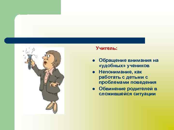 Учитель: l l l Обращение внимания на «удобных» учеников Непонимание, как работать с детьми