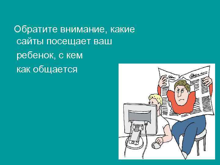 Обратите внимание, какие сайты посещает ваш ребенок, с кем как общается 