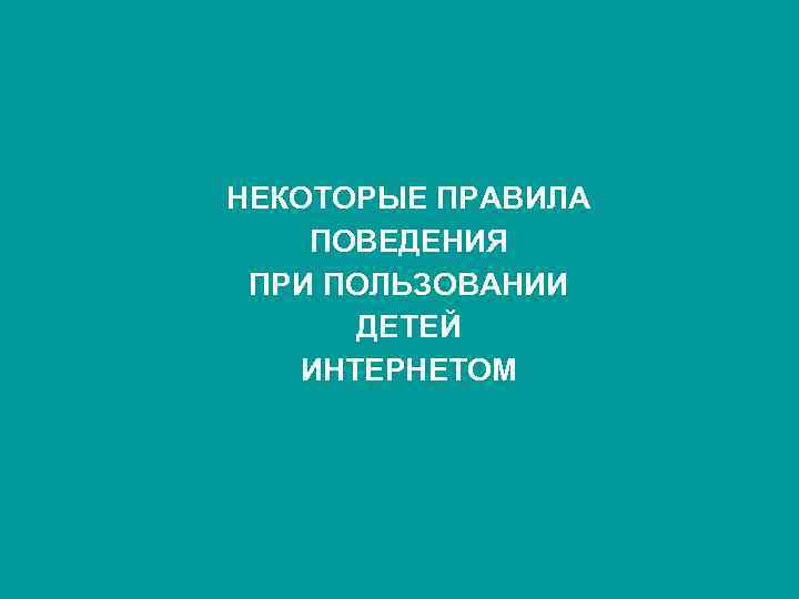 НЕКОТОРЫЕ ПРАВИЛА ПОВЕДЕНИЯ ПРИ ПОЛЬЗОВАНИИ ДЕТЕЙ ИНТЕРНЕТОМ 