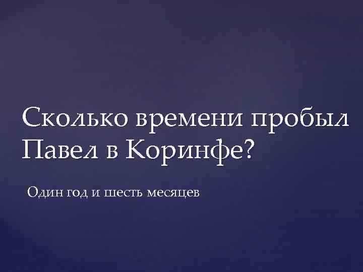 Сколько времени пробыл Павел в Коринфе? Один год и шесть месяцев 