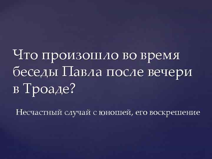 Что произошло во время беседы Павла после вечери в Троаде? Несчастный случай с юношей,